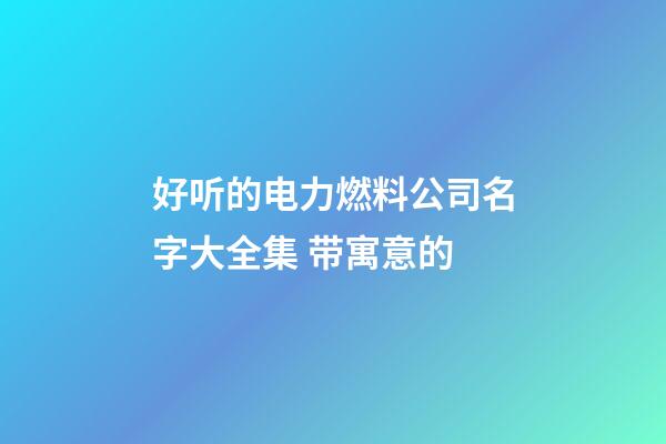 好听的电力燃料公司名字大全集 带寓意的-第1张-公司起名-玄机派